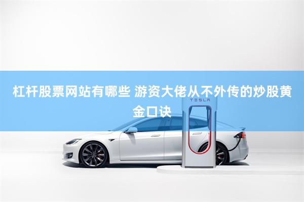 杠杆股票网站有哪些 游资大佬从不外传的炒股黄金口诀
