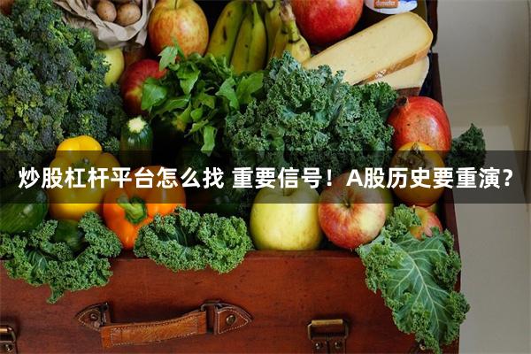 炒股杠杆平台怎么找 重要信号！A股历史要重演？