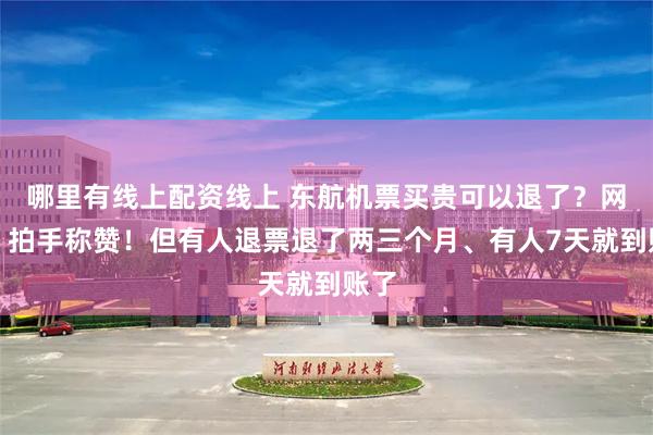 哪里有线上配资线上 东航机票买贵可以退了？网友：拍手称赞！但有人退票退了两三个月、有人7天就到账了
