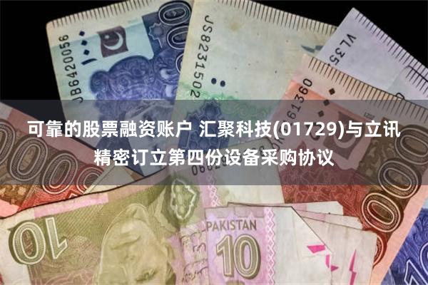 可靠的股票融资账户 汇聚科技(01729)与立讯精密订立第四份设备采购协议