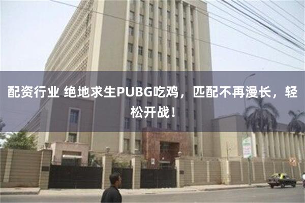 配资行业 绝地求生PUBG吃鸡，匹配不再漫长，轻松开战！