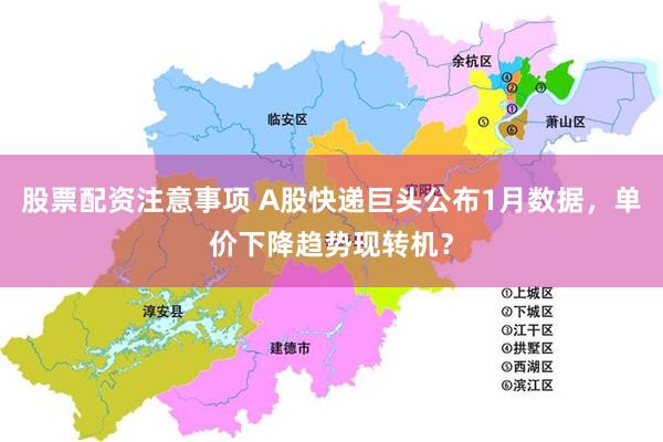 股票配资注意事项 A股快递巨头公布1月数据，单价下降趋势现转机？