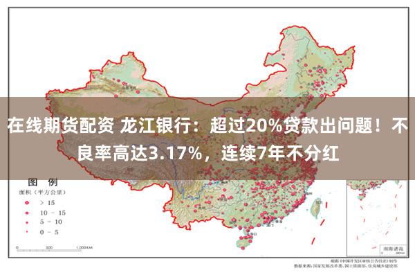 在线期货配资 龙江银行：超过20%贷款出问题！不良率高达3.17%，连续7年不分红