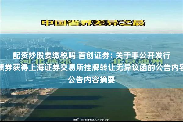 配资炒股要缴税吗 首创证券: 关于非公开发行公司债券获得上海证券交易所挂牌转让无异议函的公告内容摘要