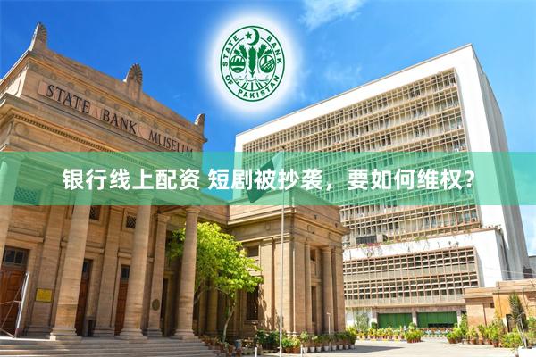银行线上配资 短剧被抄袭，要如何维权？