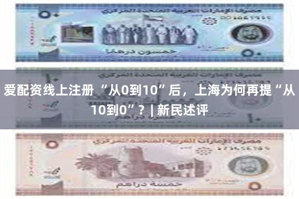 爱配资线上注册 “从0到10”后，上海为何再提“从10到0”？| 新民述评